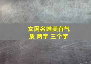 女网名唯美有气质 两字 三个字